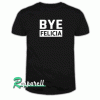 Bye Felicia Tshirt