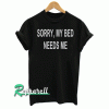 Sorry, my bed needs me Tshirt