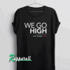 We Go High Tshirt