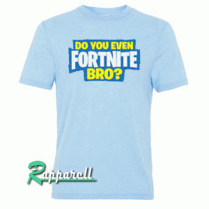 Do You even Fortnite Bro Tshirt