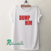 Dump him Tshirt