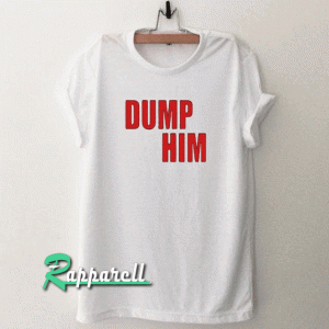 Dump him Tshirt