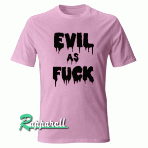 Evil As Fuck Tshirt