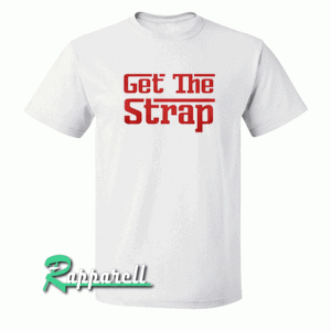 Get The Strap Tshirt