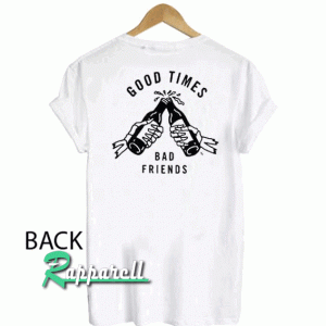Good Times Bad Friends Tshirt