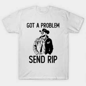 Got A Problem Send Rip-Wheeler Yellowstone Tshirt