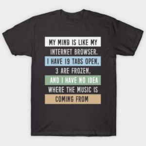My mind is like a internet browser.... Tshirt