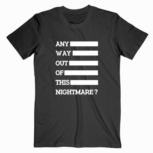 Any Way Out Of This Nightmare Tshirt