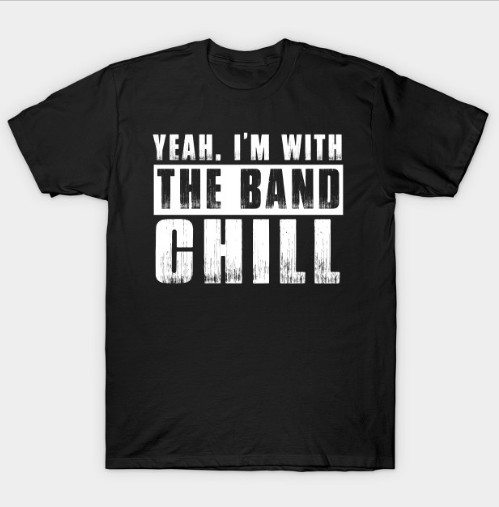I'm With the Band, Chill Tshirt