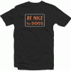 Be Nice To Dogs Tshirt