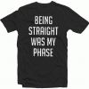 Being Straight Was My Phase Tshirt