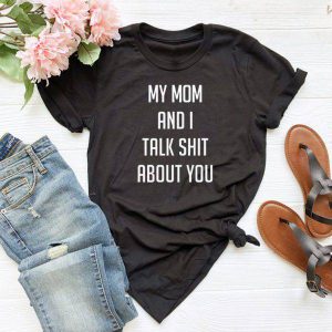 My mom and i talk shit about you Tshirt