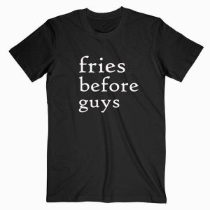 Fries Before Guys Tshirt