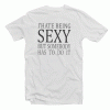 I Hate Being Sexy But Somebody Has To Do It Tshirt