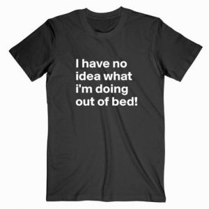 I Have No Idea What I’m Doing Tshirt