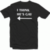 I Think He Is Gay Tshirt