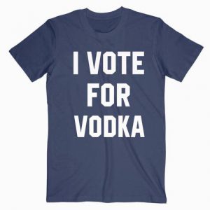 I Vote For Vodka Tshirt