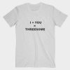 I+YOU=THREESOME Tshirt