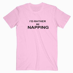 Id Rather be napping Tshirt