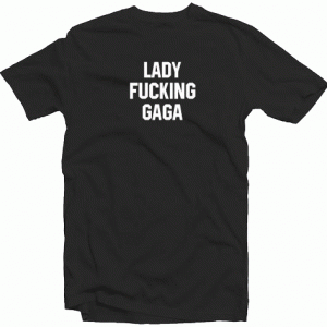 Lady Fucking Gaga Tshirt