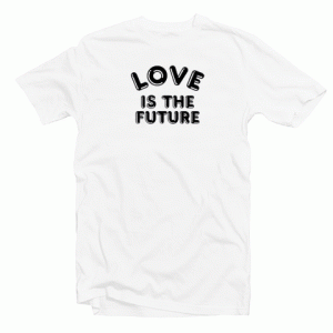 Love Is The Future Quote Tshirt