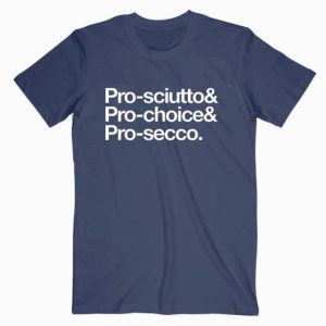 Pro Sciutto, Pro Choice And Pro Secco Tshirt