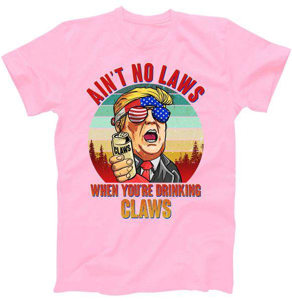 Ain't No Laws When You're Drinking Claws Donald Trump Tshirt
