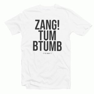 Zang Tum Btumb If You Want It Tshirt