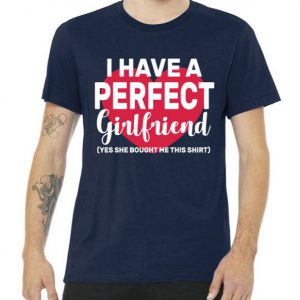 I Have A Perfect Girlfriend Yes She Bought Me This Premium Tshirt