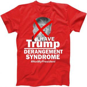 I Have Trump Derangement Syndrome #NotMyPresident Tshirt