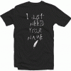 I Just Need Your Name Tshirt