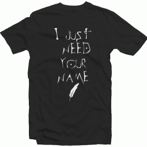 I Just Need Your Name Tshirt