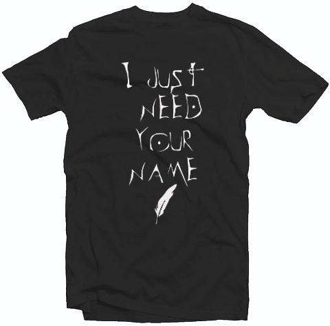 I Just Need Your Name Tshirt