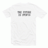 The Future Is Stupid Tshirt