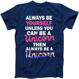 Always Be Yourself Unless You Can Be A Unicorn Tshirt