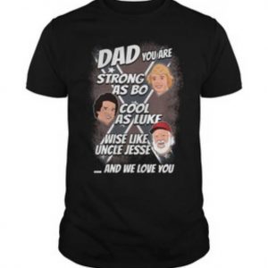 Dad you are strong as Bo cool as Luke wise like uncle Jesse Tshirt