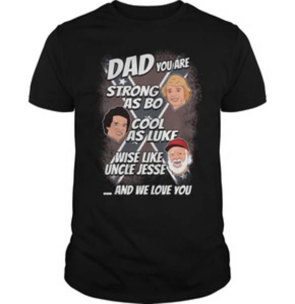 Dad you are strong as Bo cool as Luke wise like uncle Jesse Tshirt